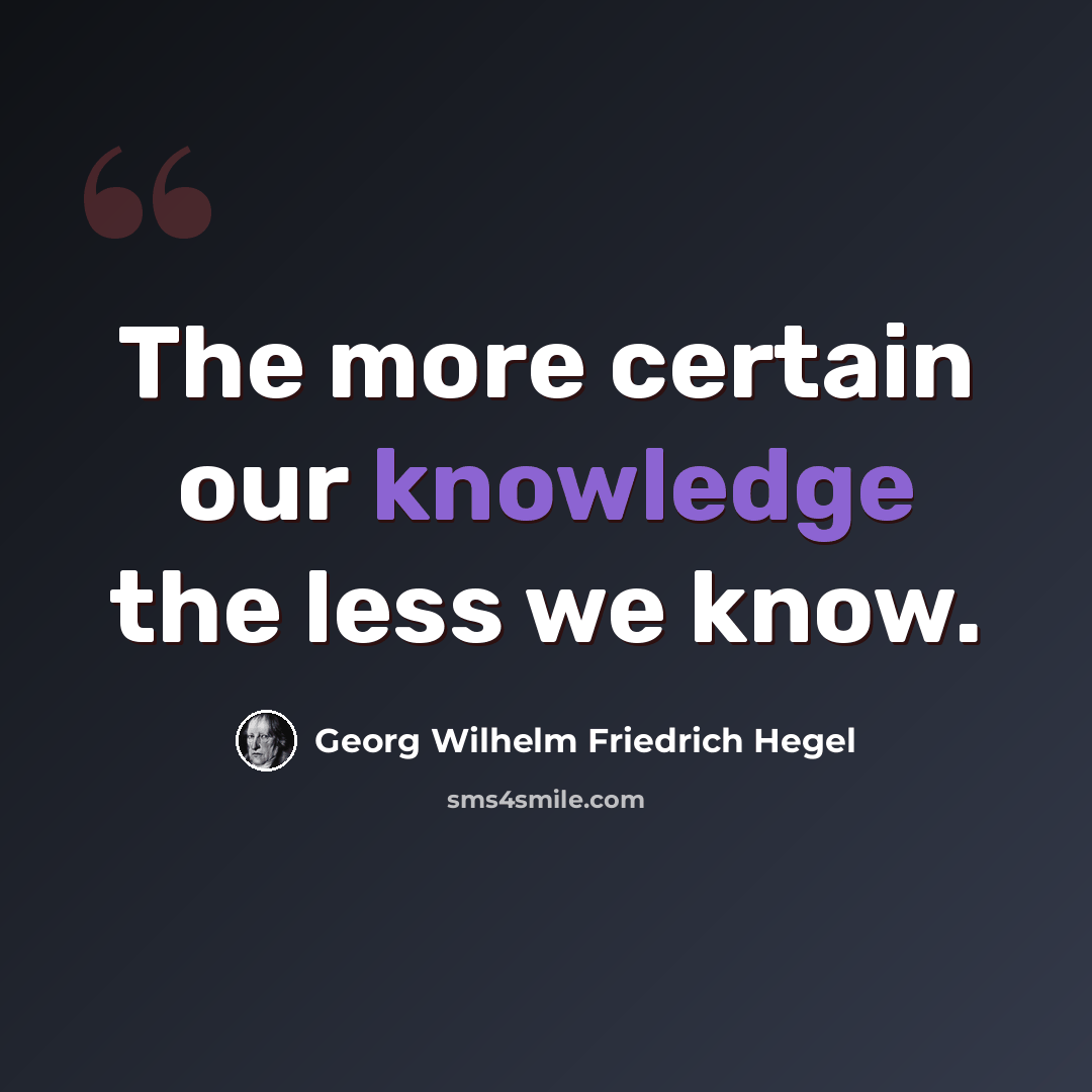 “The more certain our knowledge the less we know.” quote by Georg Wilhelm Friedrich Hegel