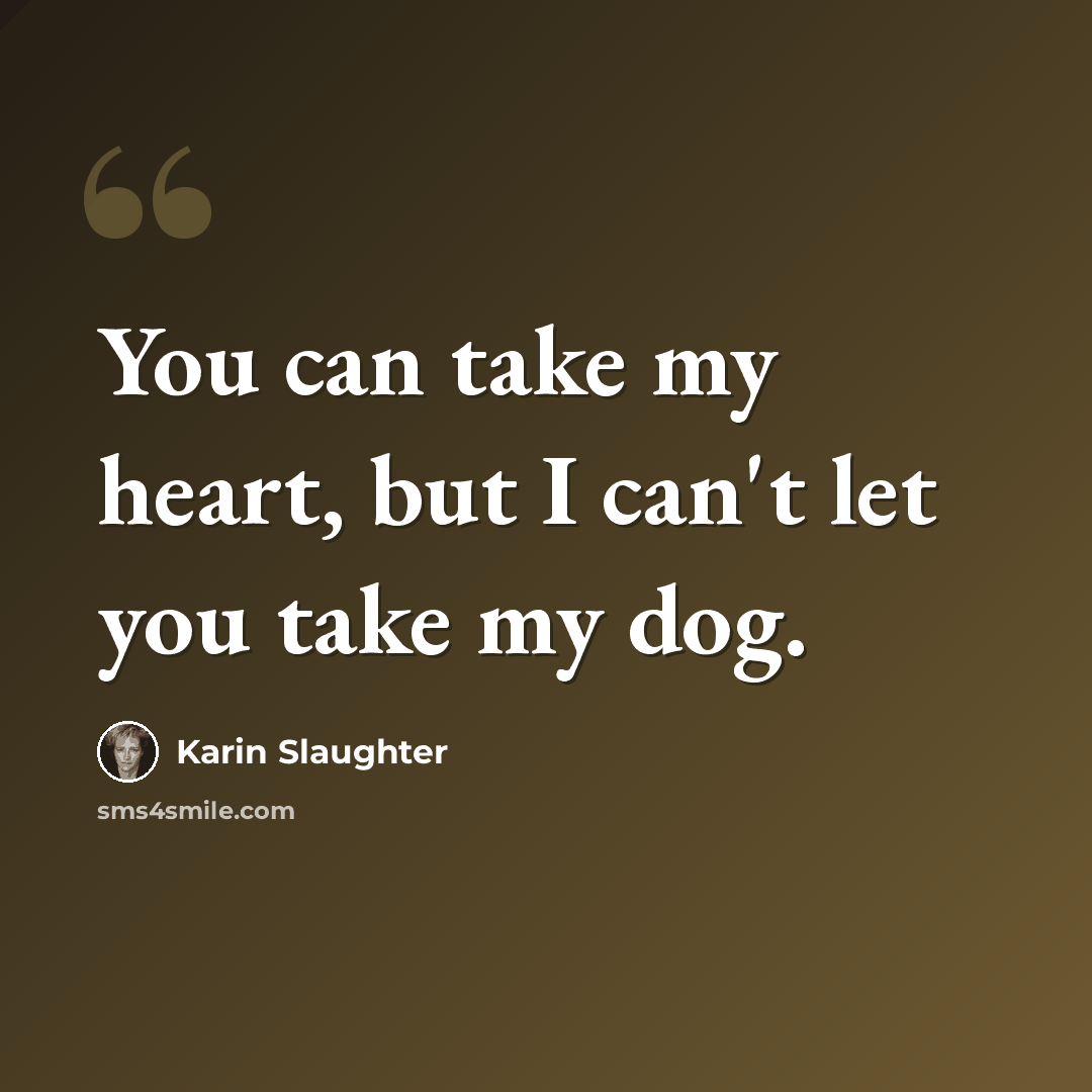 “You can take my heart, but I can't let you take my dog.” quote by Karin Slaughter