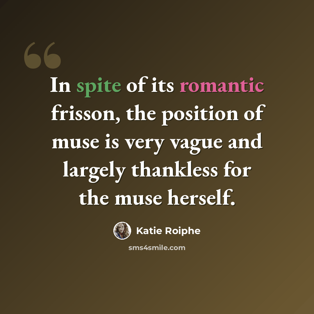 “In spite of its romantic frisson, the position of muse is very vague and largely thankless for the muse herself.” quote by Katie Roiphe