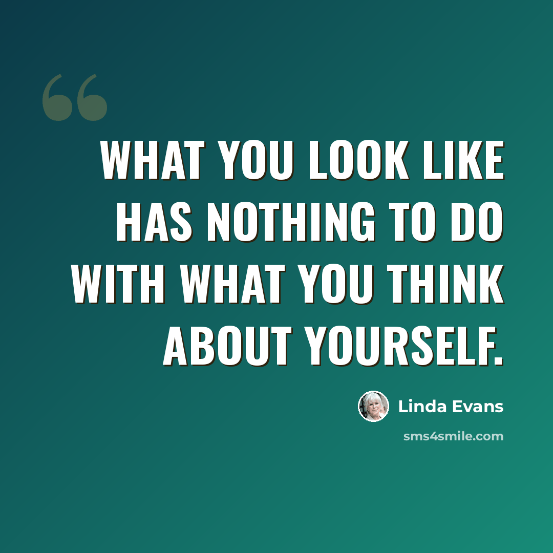 “What you look like has nothing to do with what you think about yourself.” quote by Linda Evans