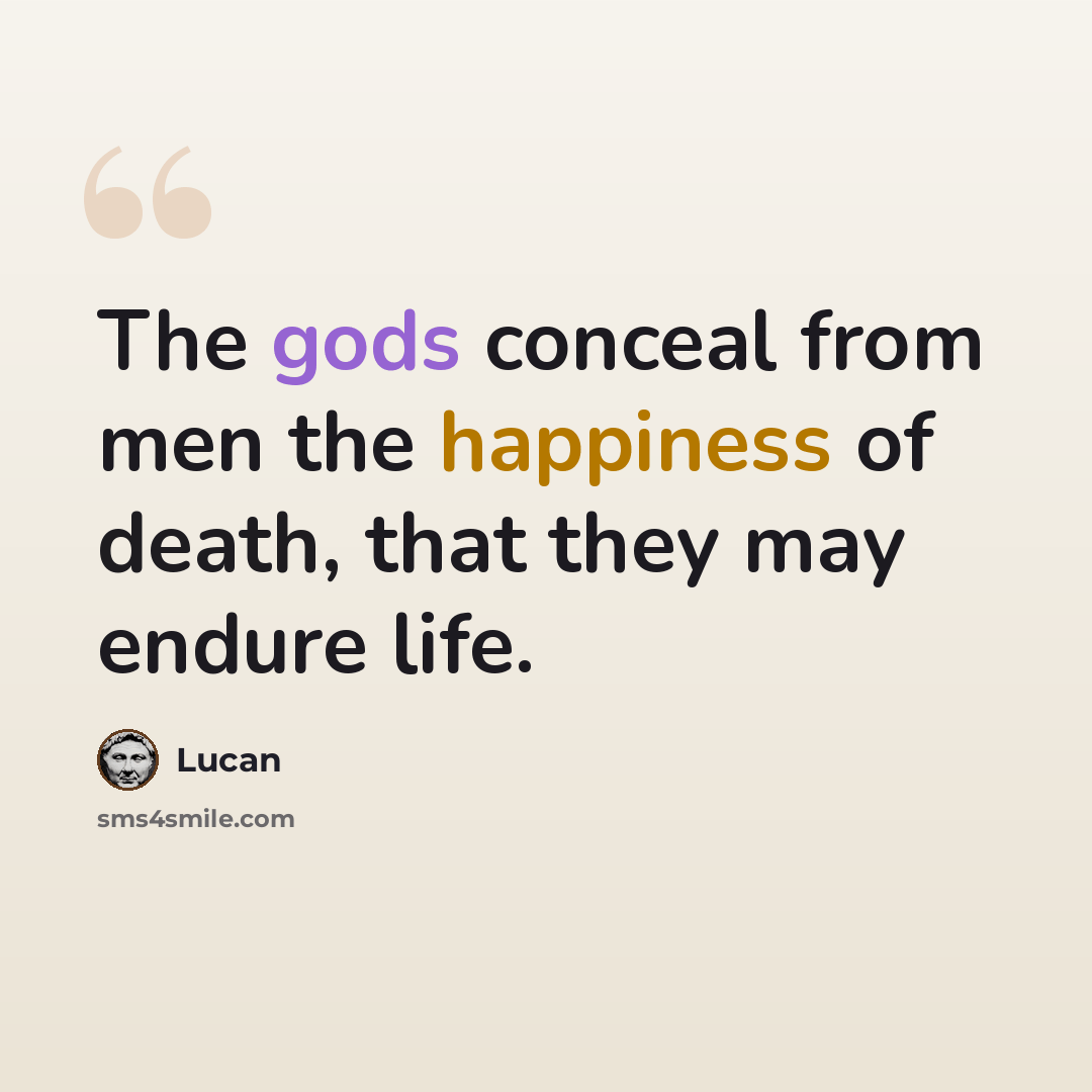 “The gods conceal from men the happiness of death, that they may endure life.” quote by Lucan