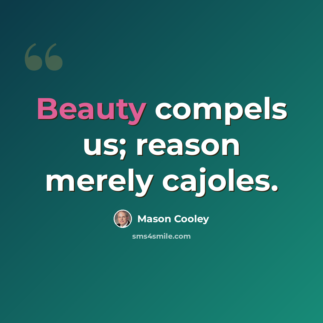 “Beauty compels us; reason merely cajoles.” quote by Mason Cooley