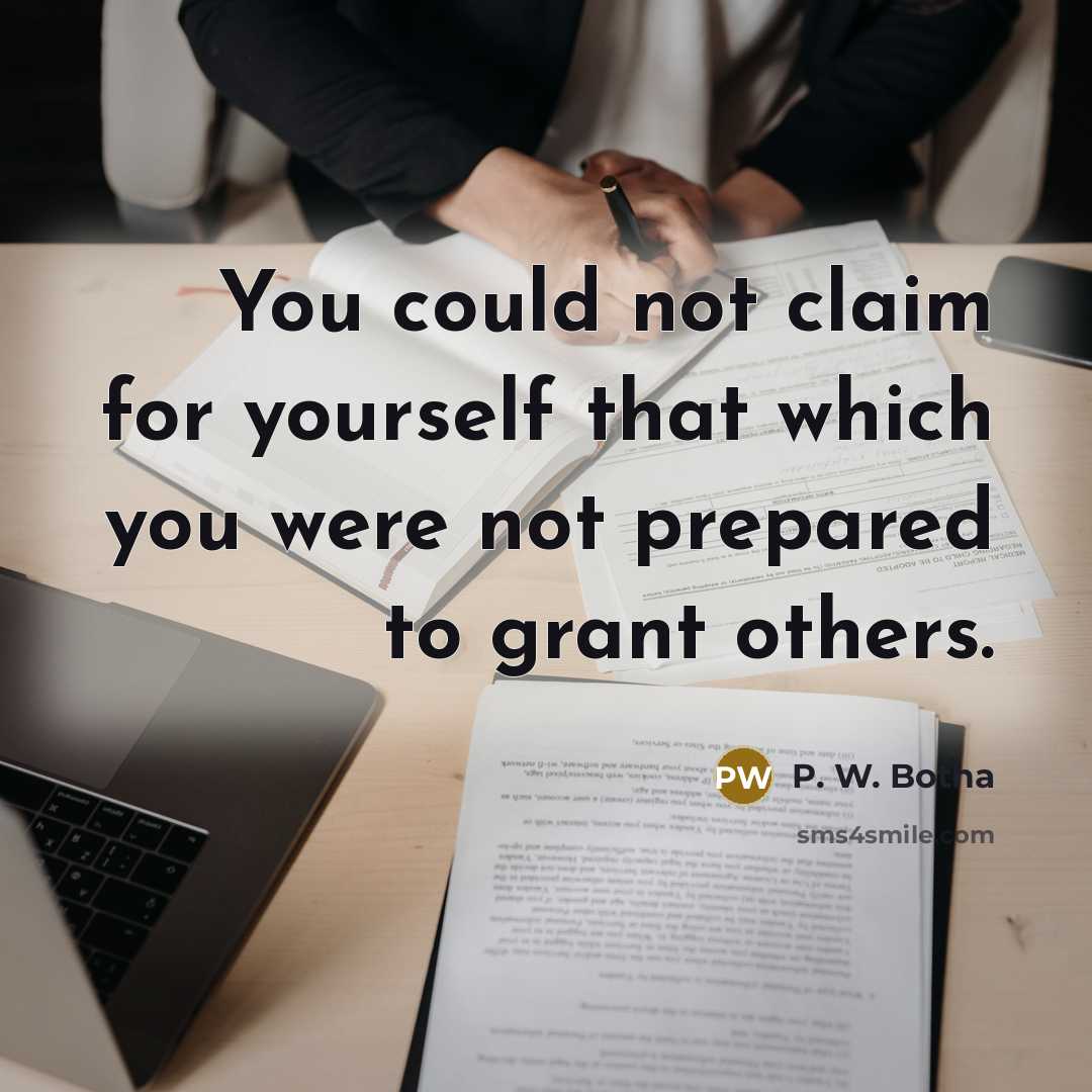 “You could not claim for yourself that which you were not prepared to grant others.” quote by P. W. Botha