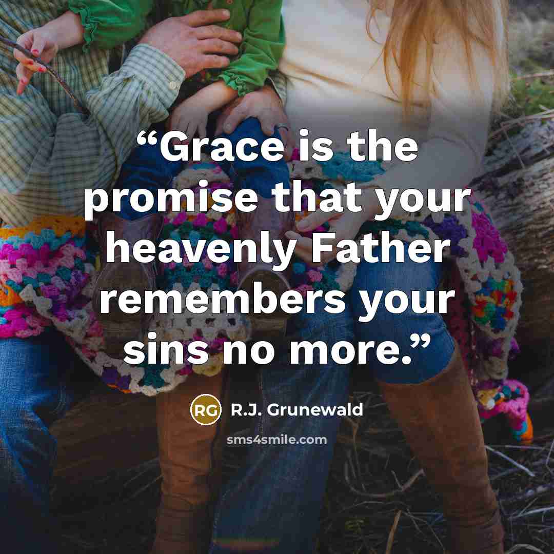 “Grace is the promise that your heavenly Father remembers your sins no more.” quote by R.J. Grunewald
