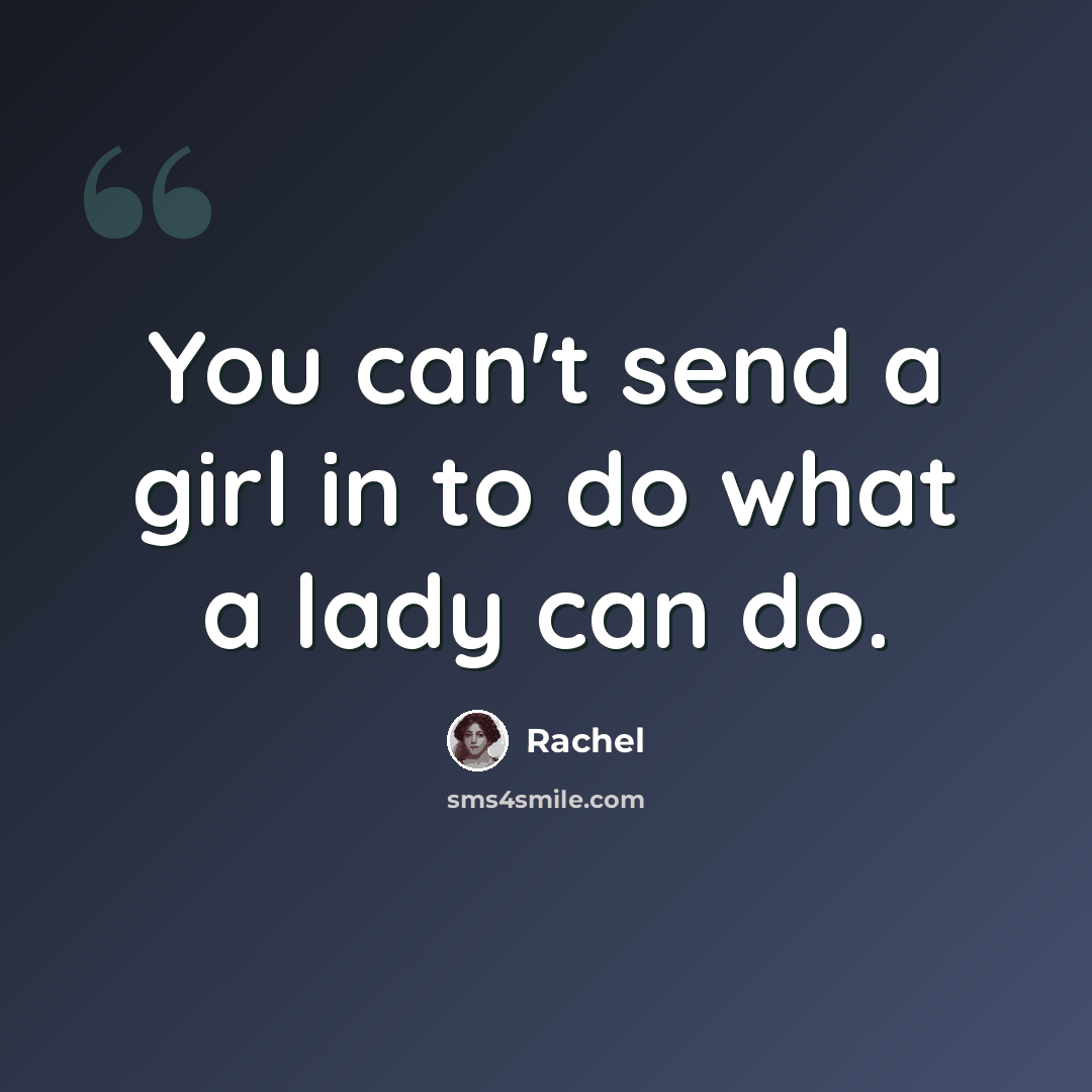 “You can't send a girl in to do what a lady can do.” quote by Rachel