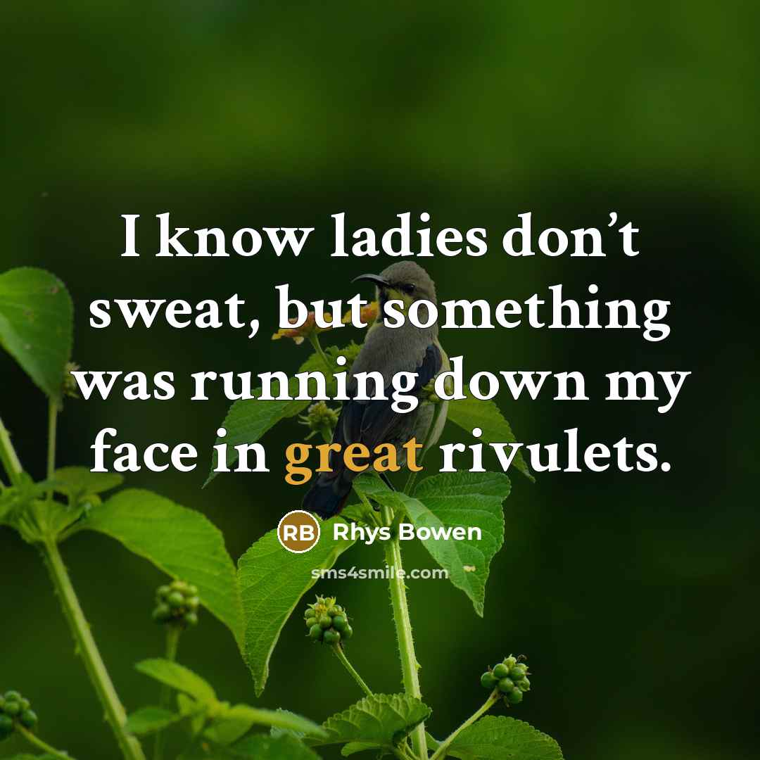 “I know ladies don’t sweat, but something was running down my face in great rivulets.” quote by Rhys Bowen
