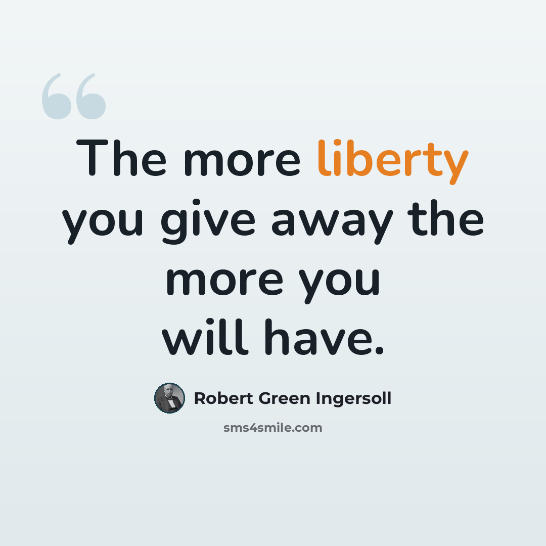 “The more liberty you give away the more you will have.” quote by Robert Green Ingersoll