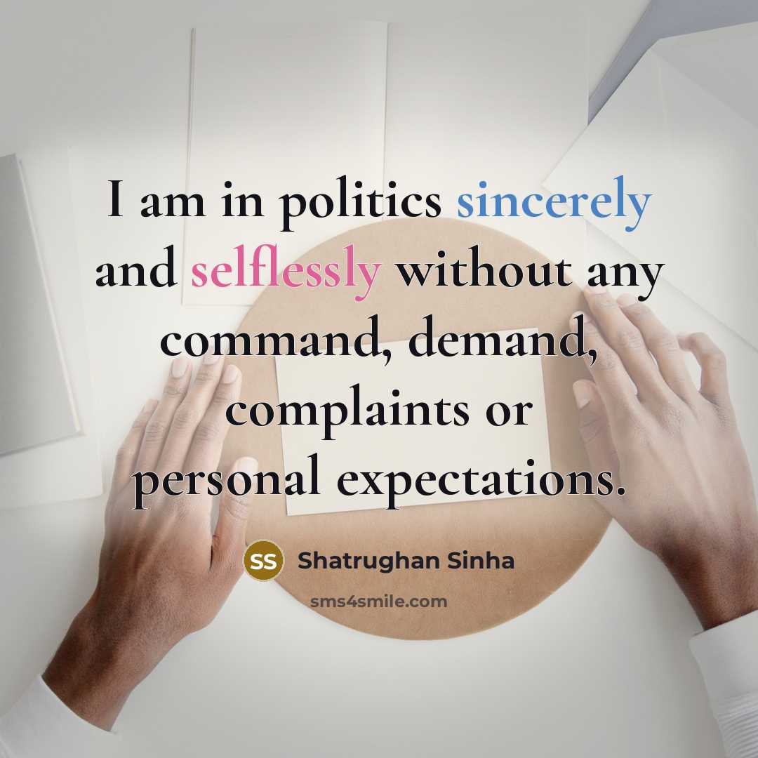 “I am in politics sincerely and selflessly without any command, demand, complaints or personal expectations.” quote by Shatrughan Sinha