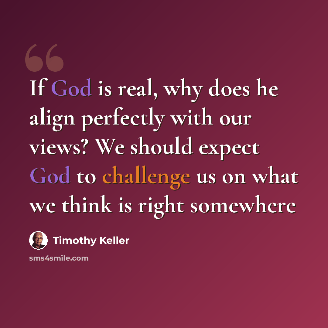 “If God is real, why does he align perfectly with our views? We should expect God to challenge us on what we think is right somewhere” quote by Timothy Keller
