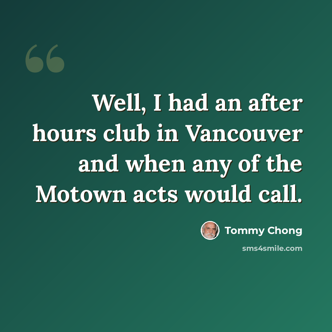“Well, I had an after hours club in Vancouver and when any of the Motown acts would call.” quote by Tommy Chong