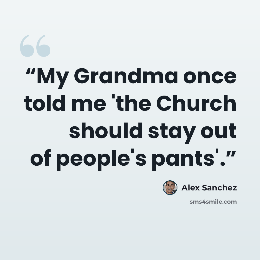 “My Grandma once told me 'the Church should stay out of people's pants'.” quote by Alex Sanchez
