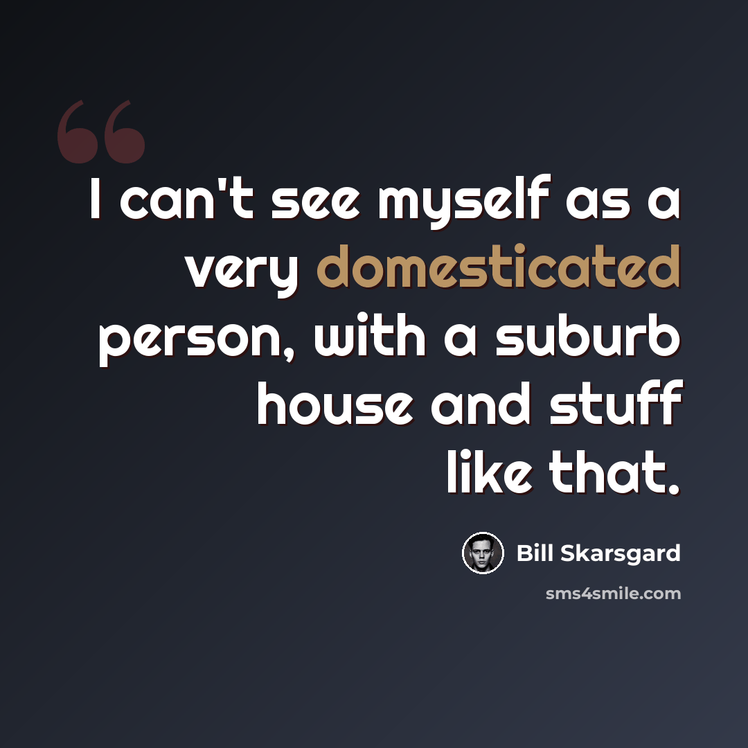 “I can't see myself as a very domesticated person, with a suburb house and stuff like that.” quote by Bill Skarsgard
