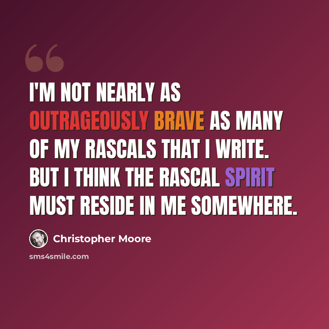 “I'm not nearly as outrageously brave as many of my rascals that I write. But I think the rascal spirit must reside in me somewhere.” quote by Christopher Moore