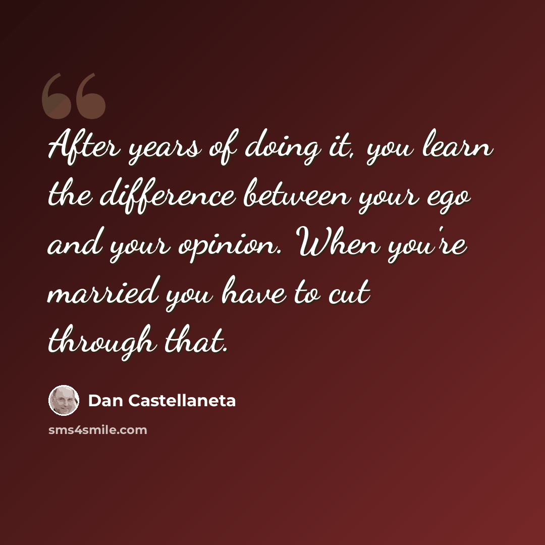 “After years of doing it, you learn the difference between your ego and your opinion. When you're married you have to cut through that.” quote by Dan Castellaneta
