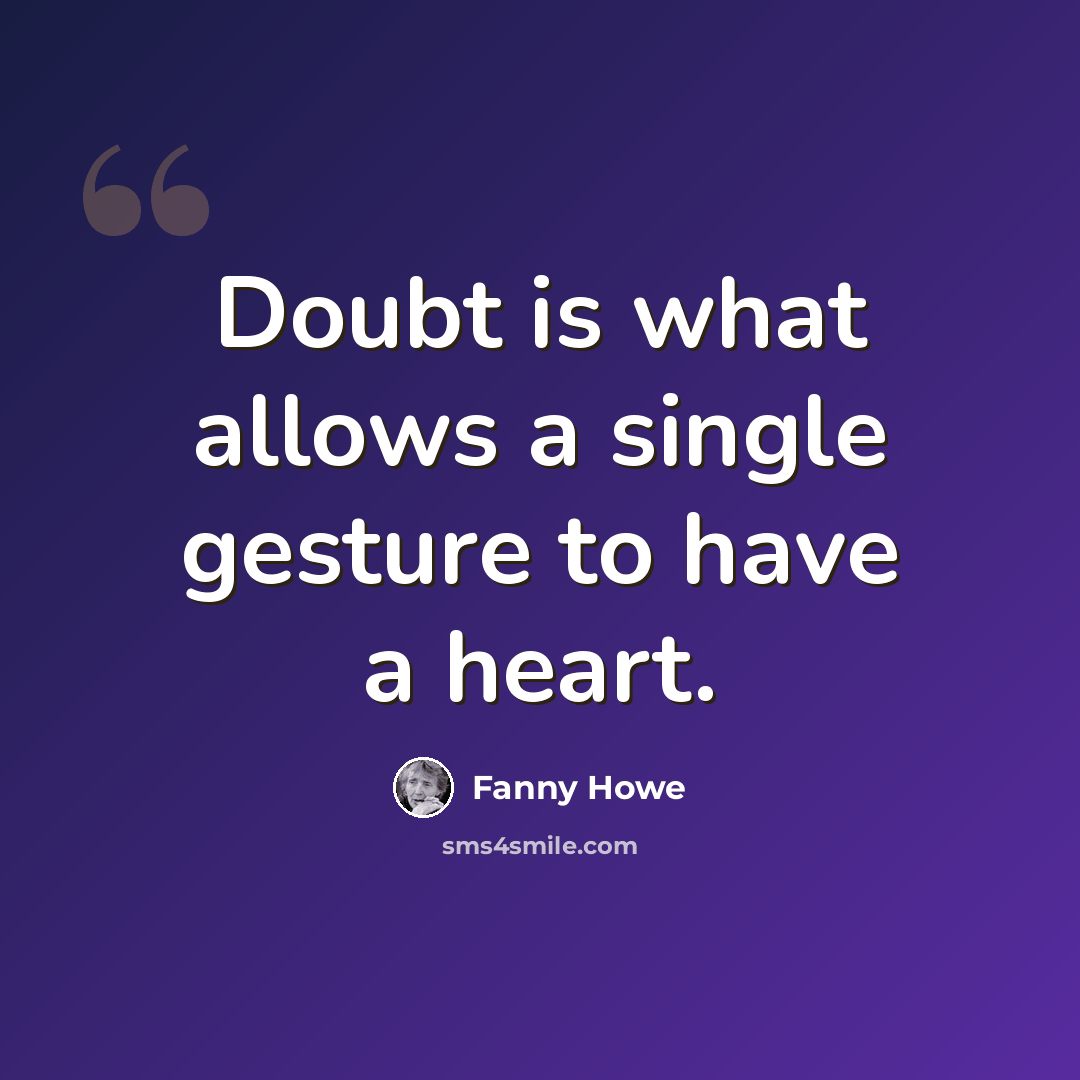 “Doubt is what allows a single gesture to have a heart.” quote by Fanny Howe