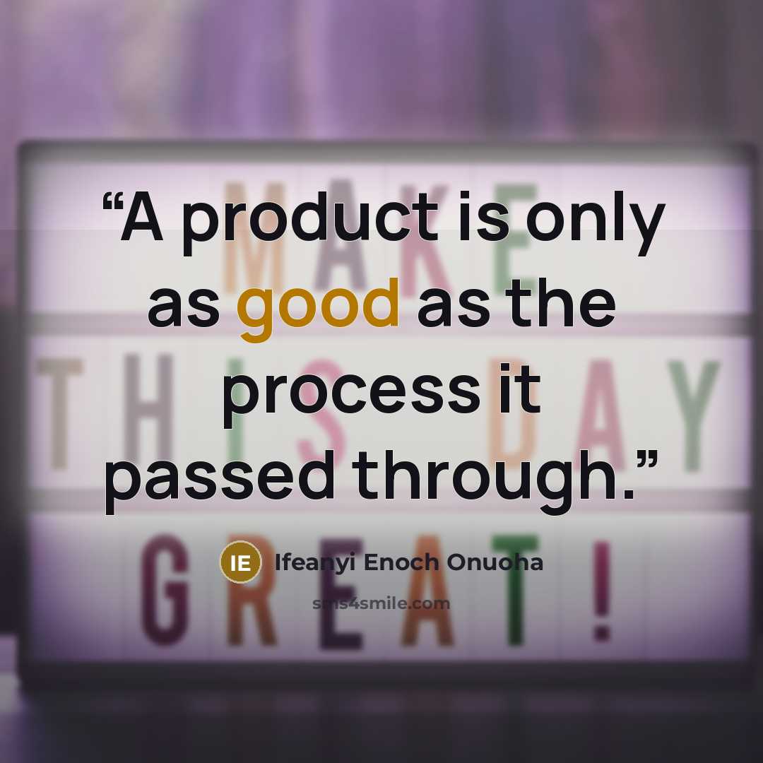 “A product is only as good as the process it passed through.” quote by Ifeanyi Enoch Onuoha