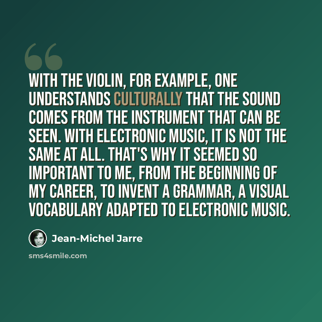 “With the violin, for example, one understands culturally that the sound comes from the instrument that can be seen. With electronic music, it is not the same at all. That's why it seemed so important to me, from the beginning of my career, to invent a grammar, a visual vocabulary adapted to…” quote by Jean-Michel Jarre