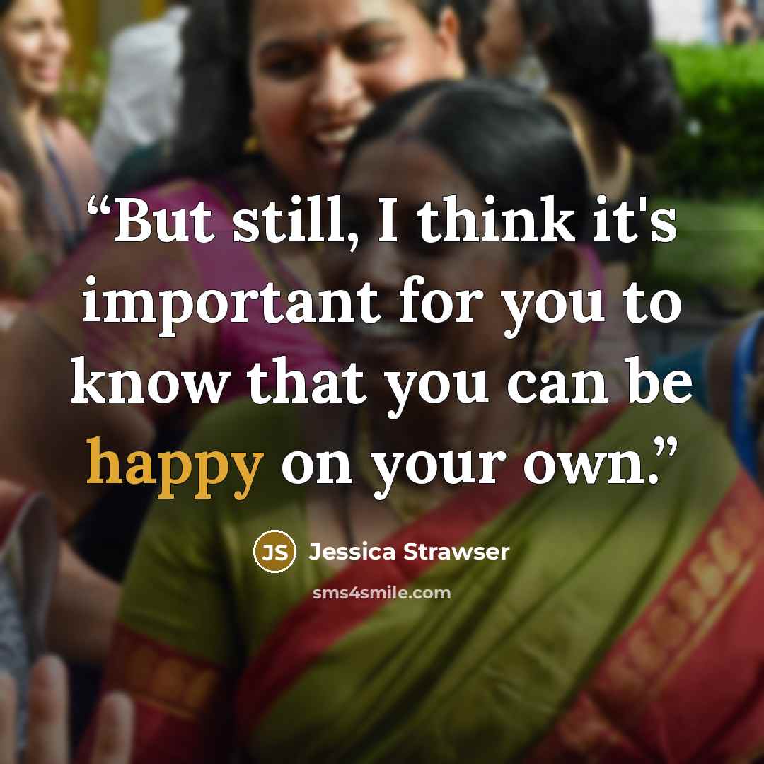 “But still, I think it's important for you to know that you can be happy on your own.” quote by Jessica Strawser
