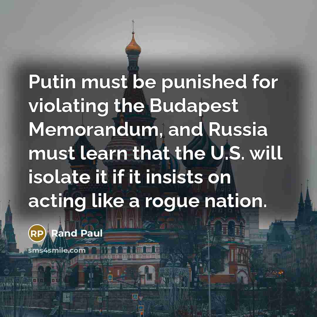 “Putin must be punished for violating the Budapest Memorandum, and Russia must learn that the U.S. will isolate it if it insists on acting like a rogue nation.” quote by Rand Paul