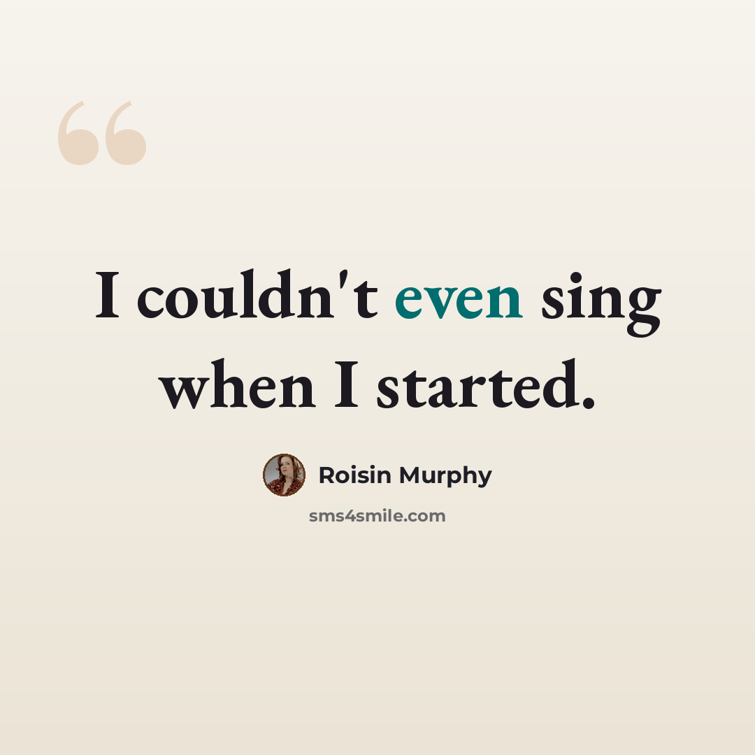 “I couldn't even sing when I started.” quote by Roisin Murphy