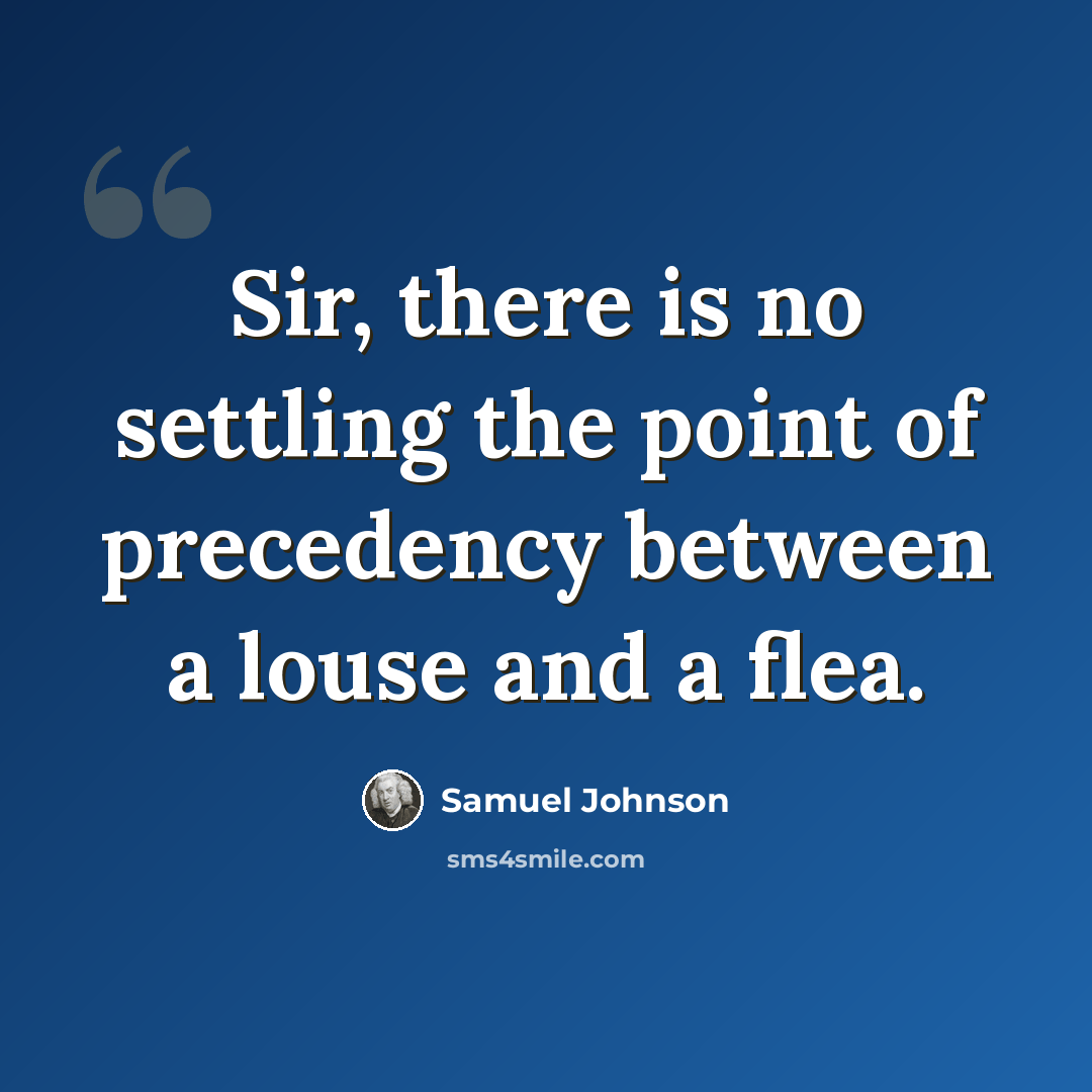 “Sir, there is no settling the point of precedency between a louse and a flea.” quote by Samuel Johnson