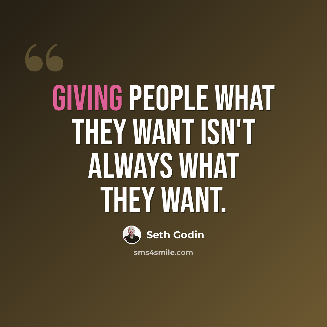 “Giving people what they want isn't always what they want.” quote by Seth Godin