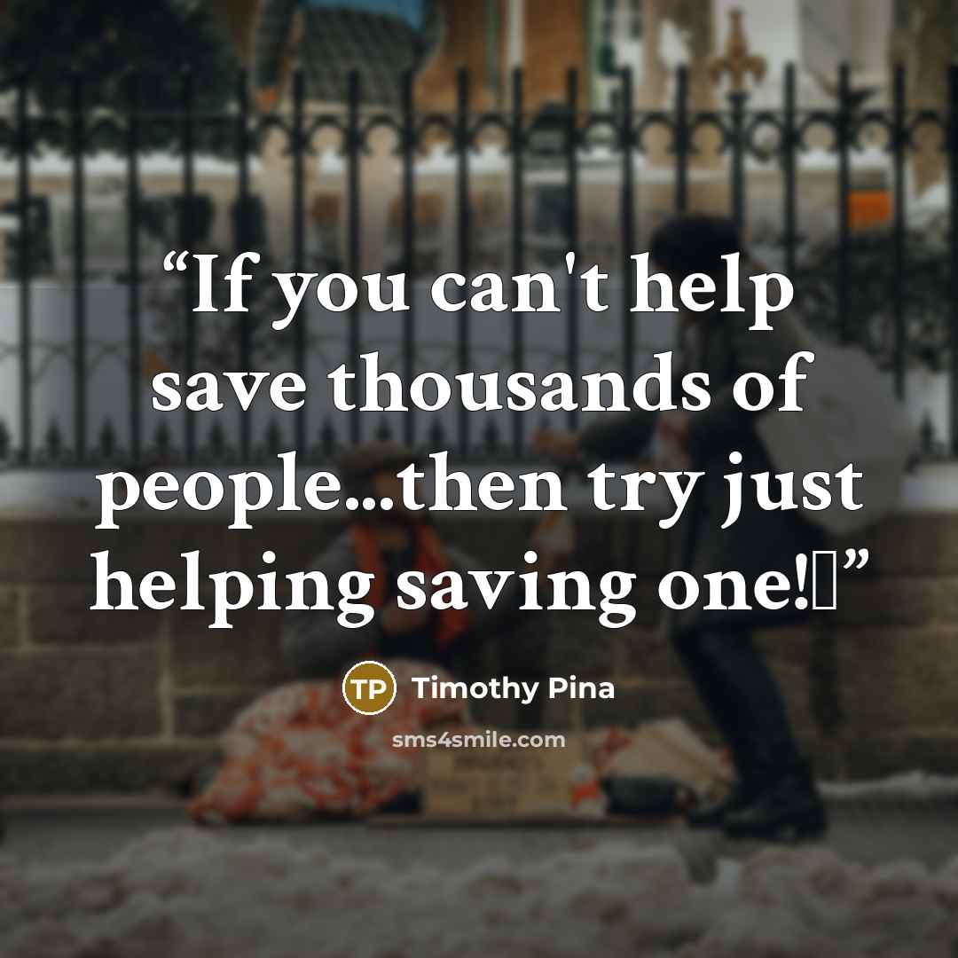 “If you can't help save thousands of people...then try just helping saving one!✌” quote by Timothy Pina
