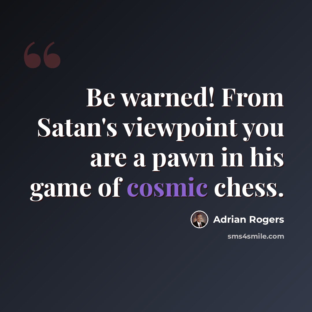 “Be warned! From Satan's viewpoint you are a pawn in his game of cosmic chess.” quote by Adrian Rogers