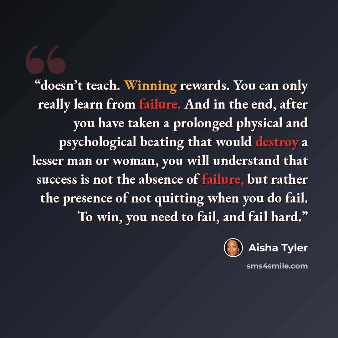 “doesn’t teach. Winning rewards. You can only really learn from failure. And in the end, after you have taken a prolonged physical and psychological beating that would destroy a lesser man or woman, you will understand that success is not the absence of failure, but rather the presence of not…” quote by Aisha Tyler