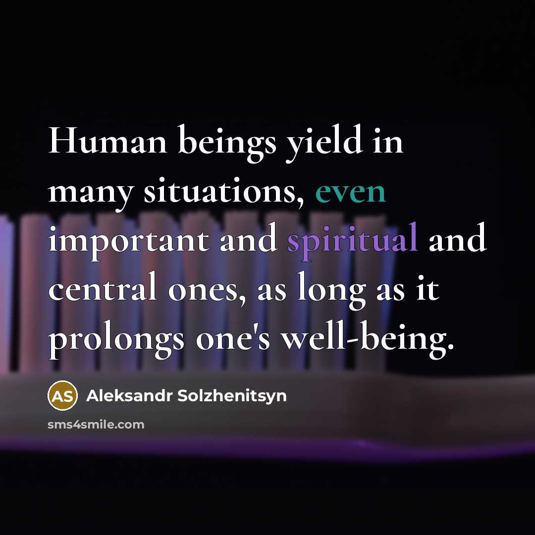 “Human beings yield in many situations, even important and spiritual and central ones, as long as it prolongs one's well-being.” quote by Aleksandr Solzhenitsyn