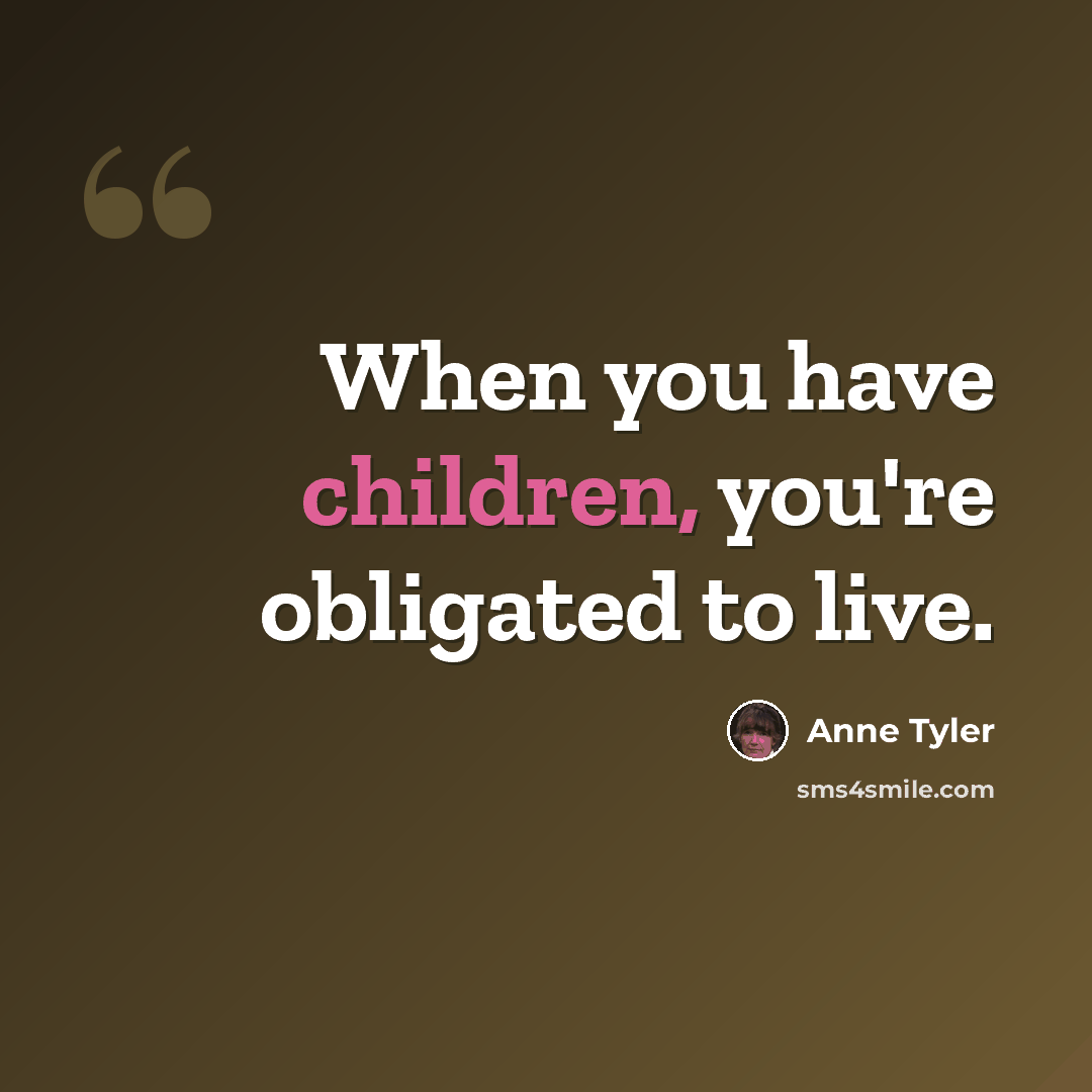 “When you have children, you're obligated to live.” quote by Anne Tyler