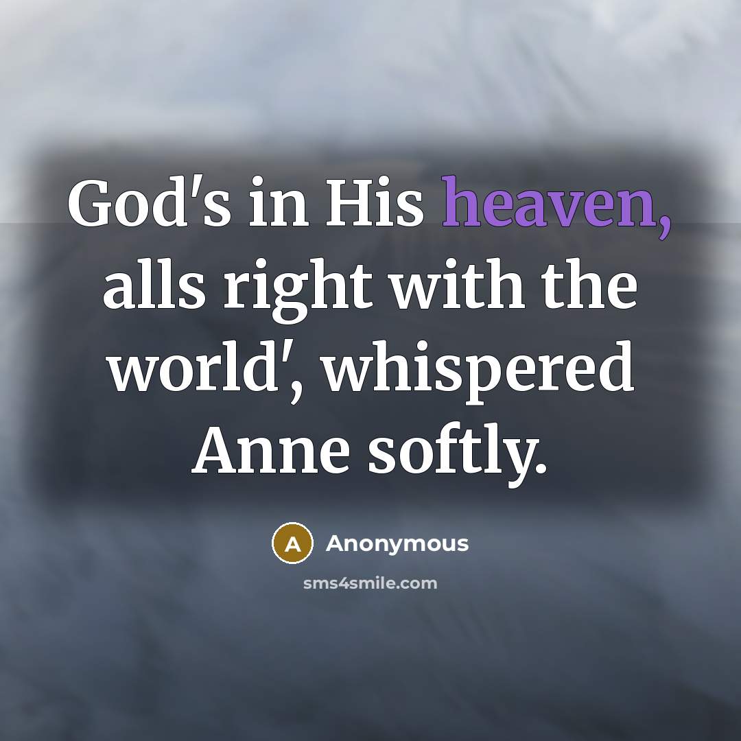 “God's in His heaven, alls right with the world', whispered Anne softly.” quote by Anonymous
