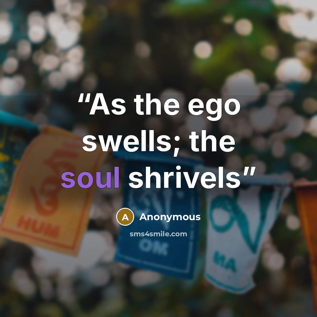 “As the ego swells; the soul shrivels” quote by Anonymous