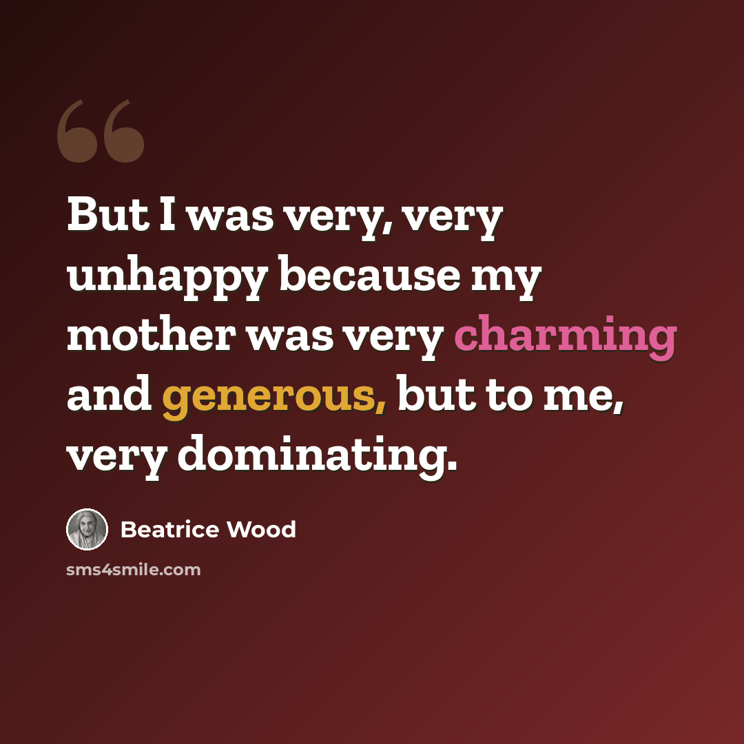“But I was very, very unhappy because my mother was very charming and generous, but to me, very dominating.” quote by Beatrice Wood