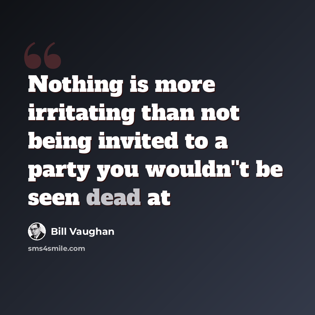 “Nothing is more irritating than not being invited to a party you wouldn''t be seen dead at” quote by Bill Vaughan