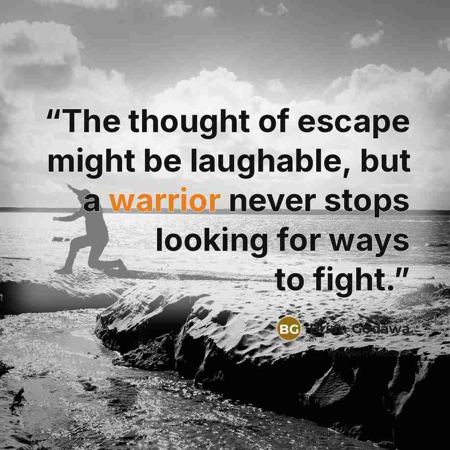 “The thought of escape might be laughable, but a warrior never stops looking for ways to fight.” quote by Brian Godawa