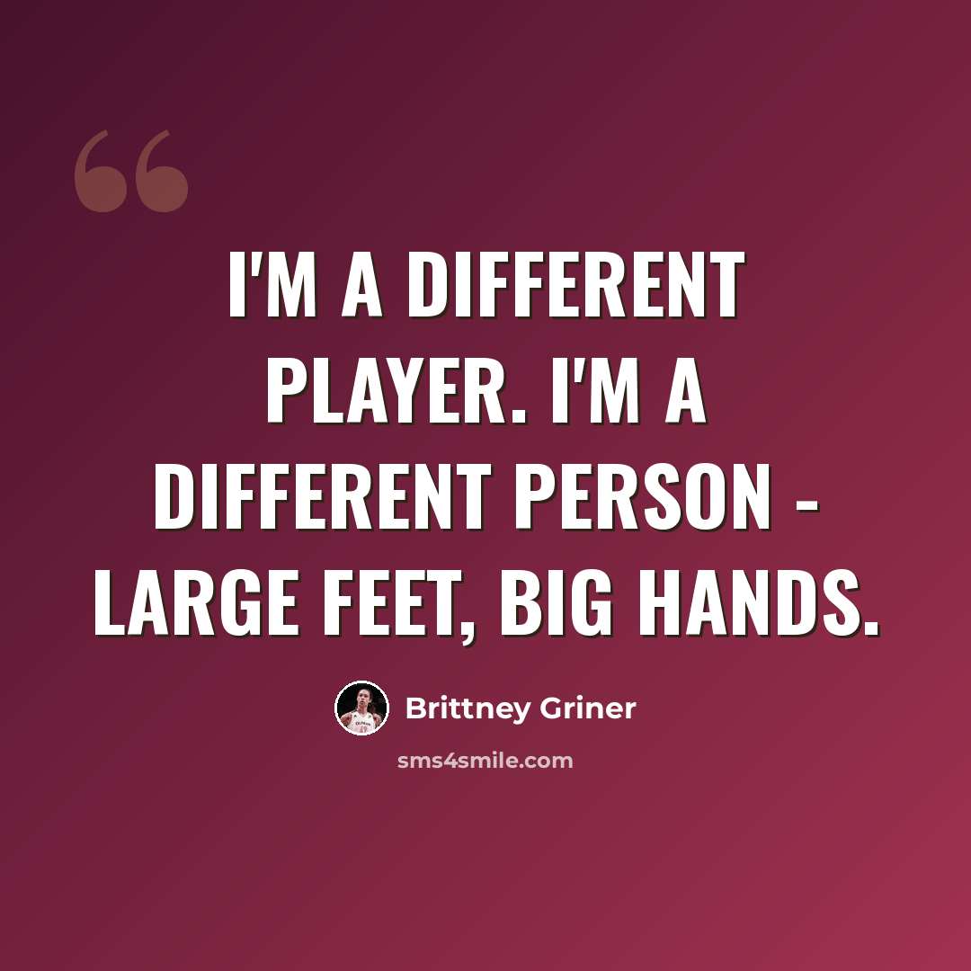 “I'm a different player. I'm a different person - large feet, big hands.” quote by Brittney Griner