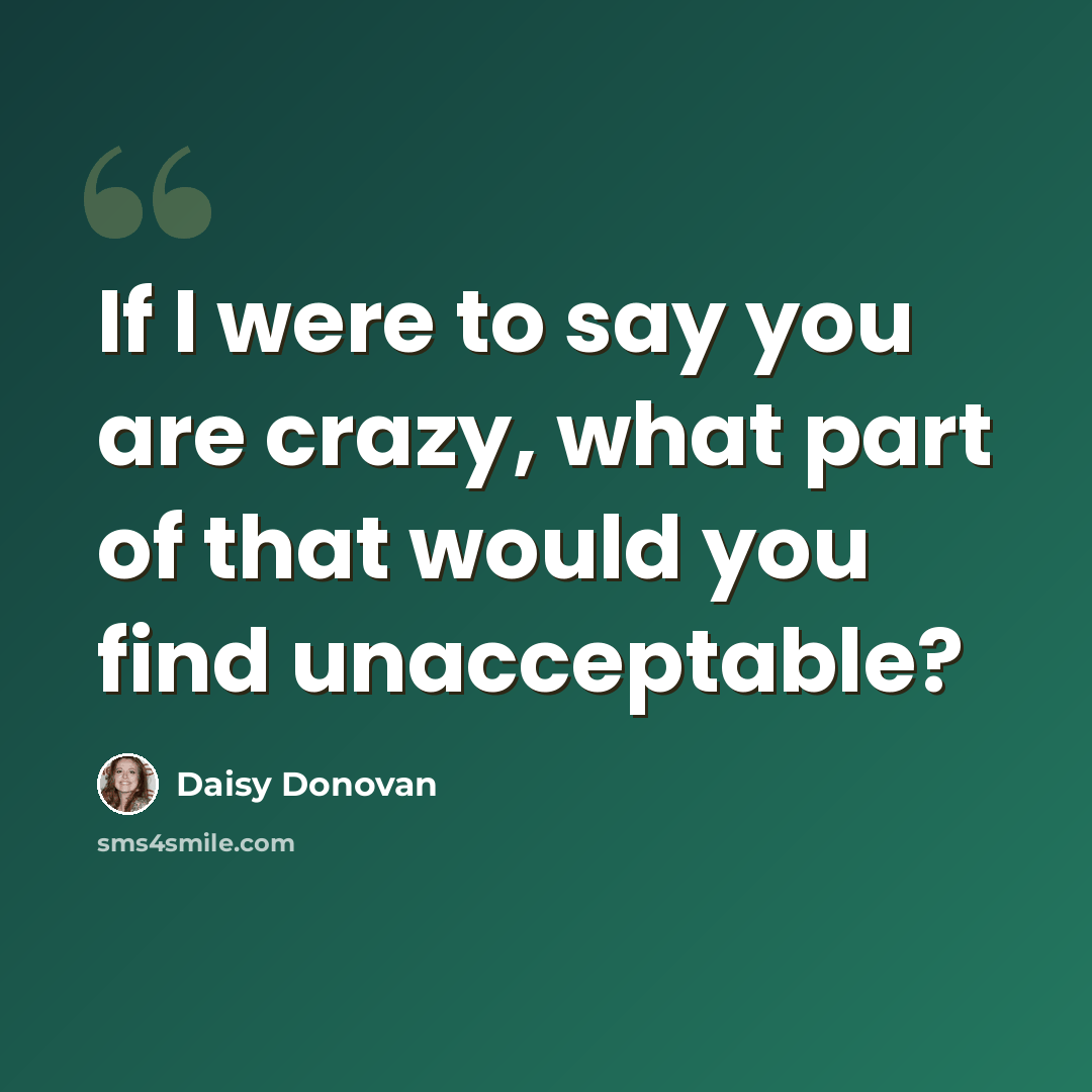 “If I were to say you are crazy, what part of that would you find unacceptable?” quote by Daisy Donovan
