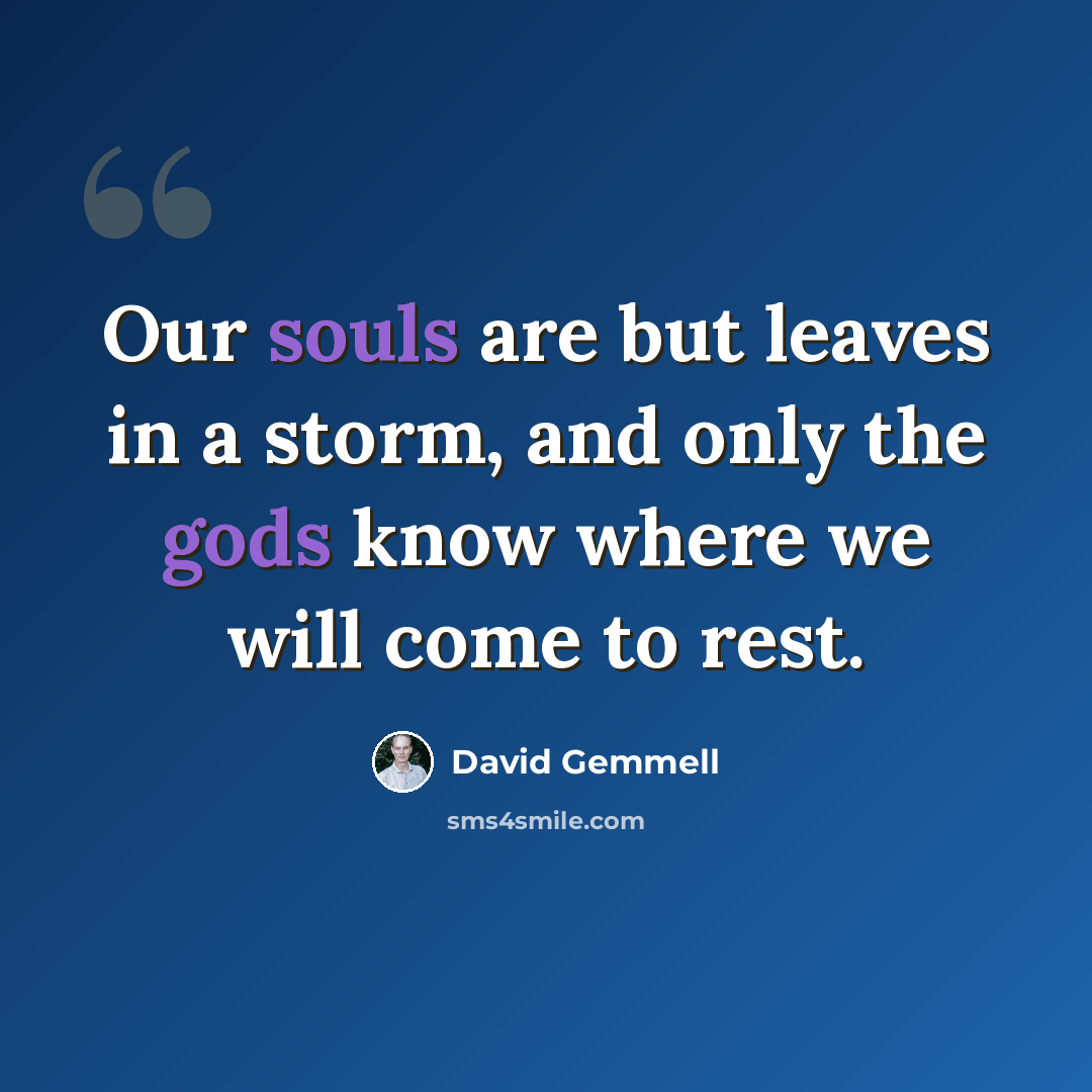 “Our souls are but leaves in a storm, and only the gods know where we will come to rest.” quote by David Gemmell