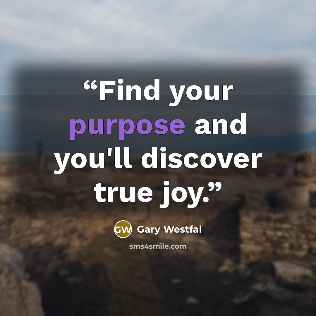 “Find your purpose and you'll discover true joy.” quote by Gary Westfal