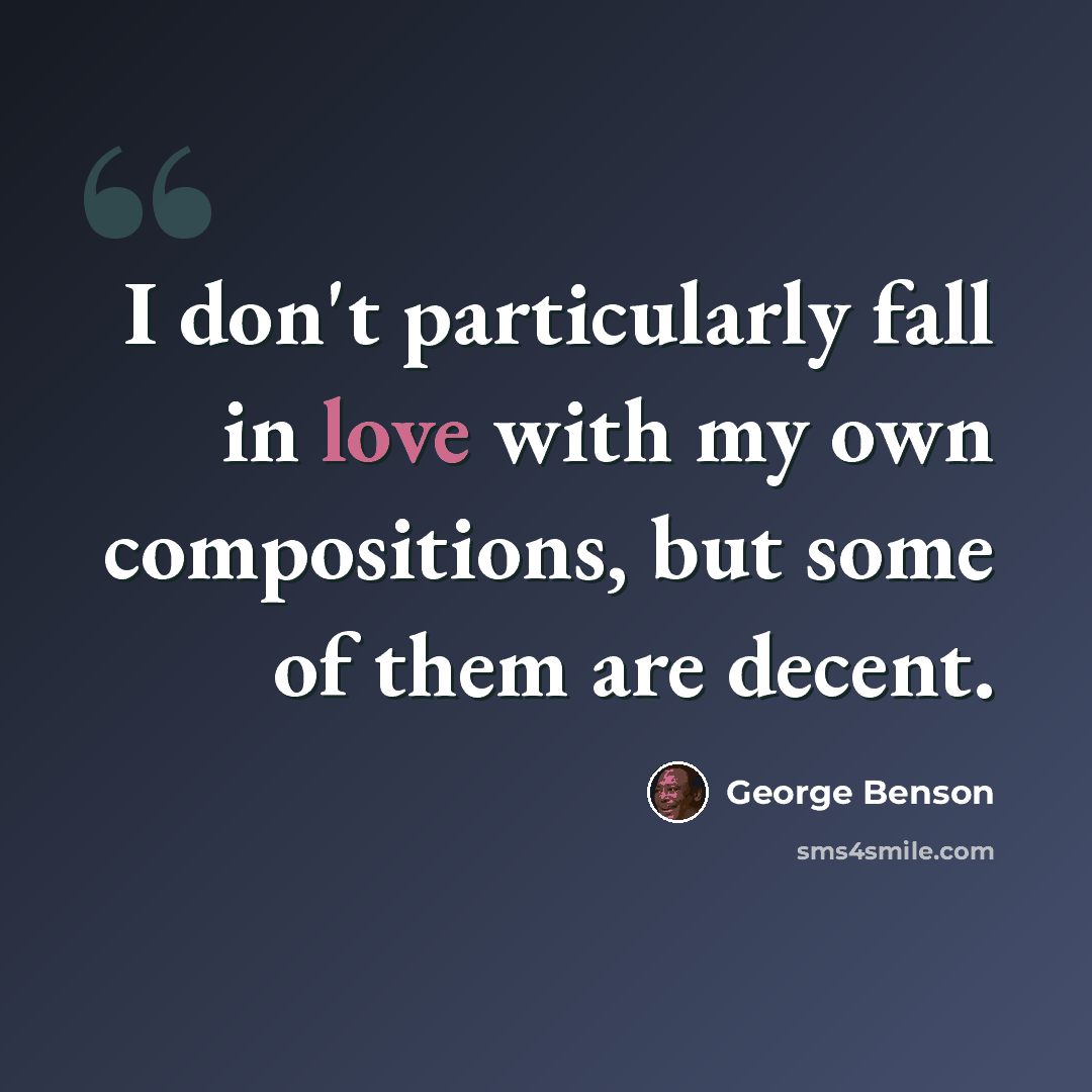 “I don't particularly fall in love with my own compositions, but some of them are decent.” quote by George Benson