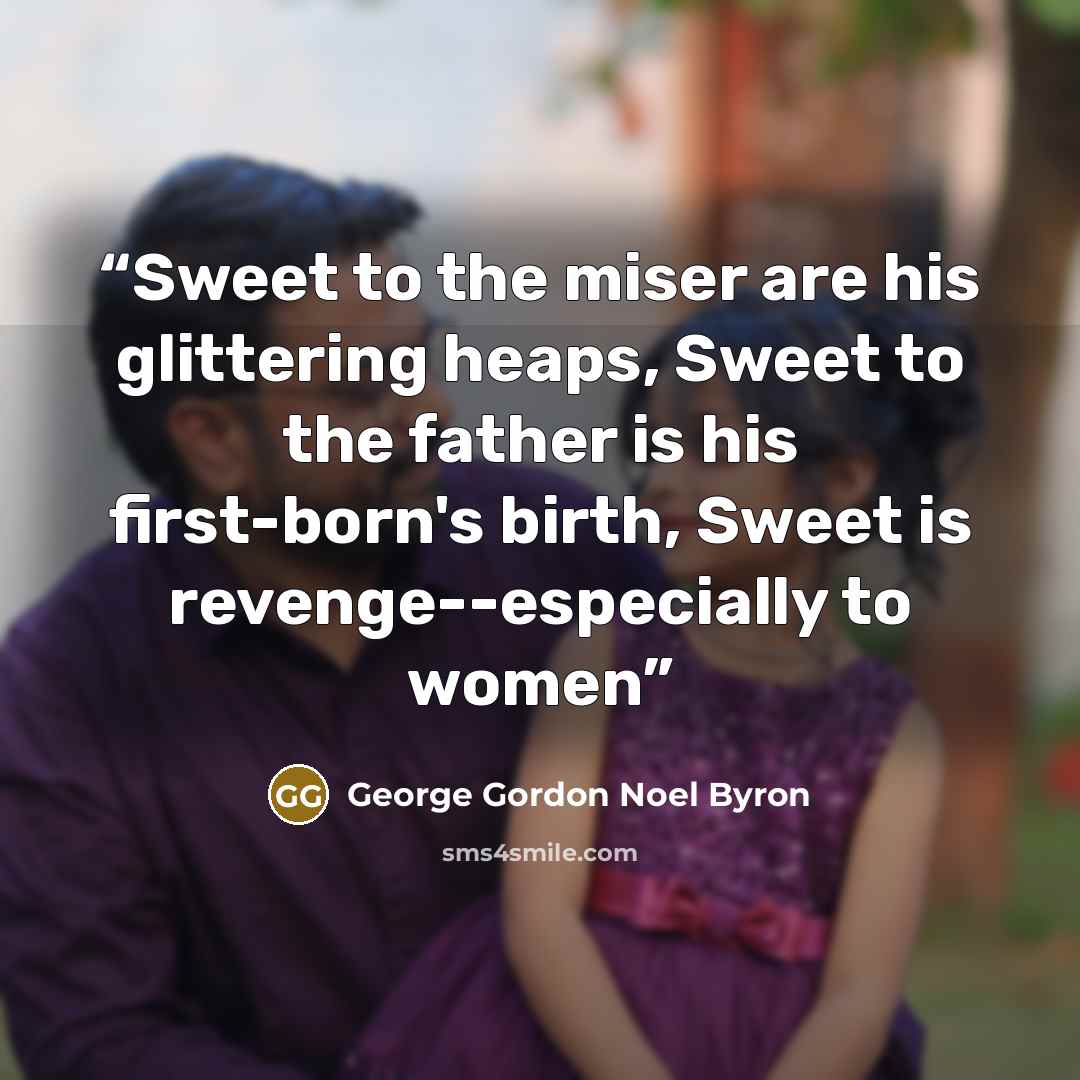 “Sweet to the miser are his glittering heaps, Sweet to the father is his first-born's birth, Sweet is revenge--especially to women” quote by George Gordon Noel Byron