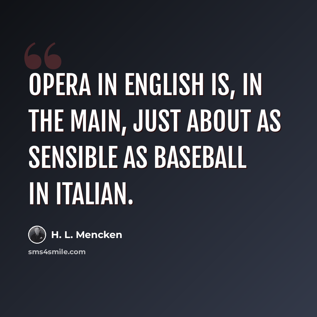 “Opera in English is, in the main, just about as sensible as baseball in Italian.” quote by H. L. Mencken
