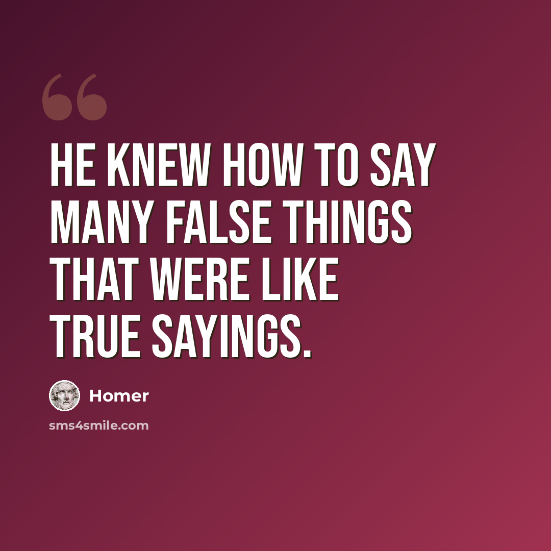 “He knew how to say many false things that were like true sayings.” quote by Homer