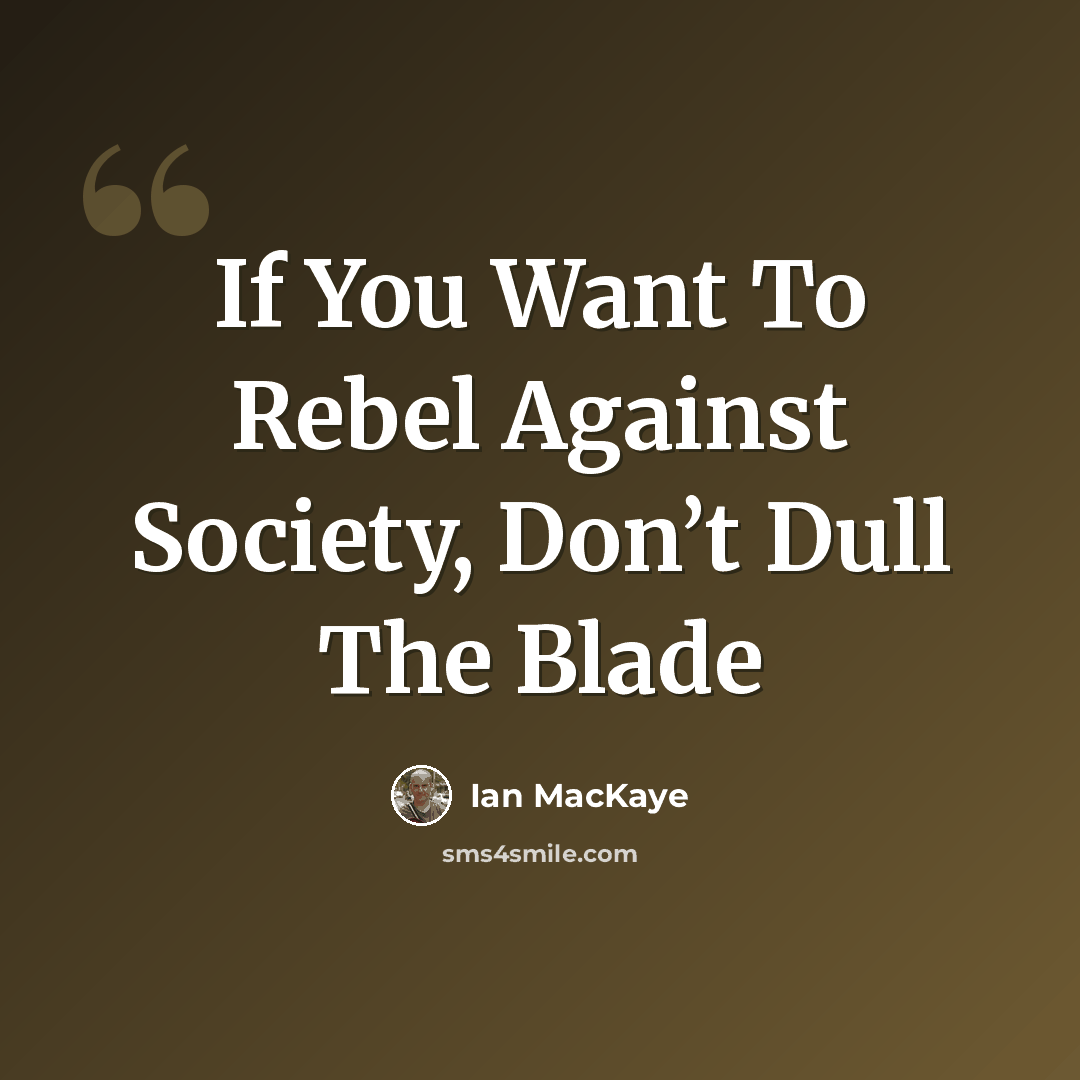 “If You Want To Rebel Against Society, Don’t Dull The Blade” quote by Ian MacKaye