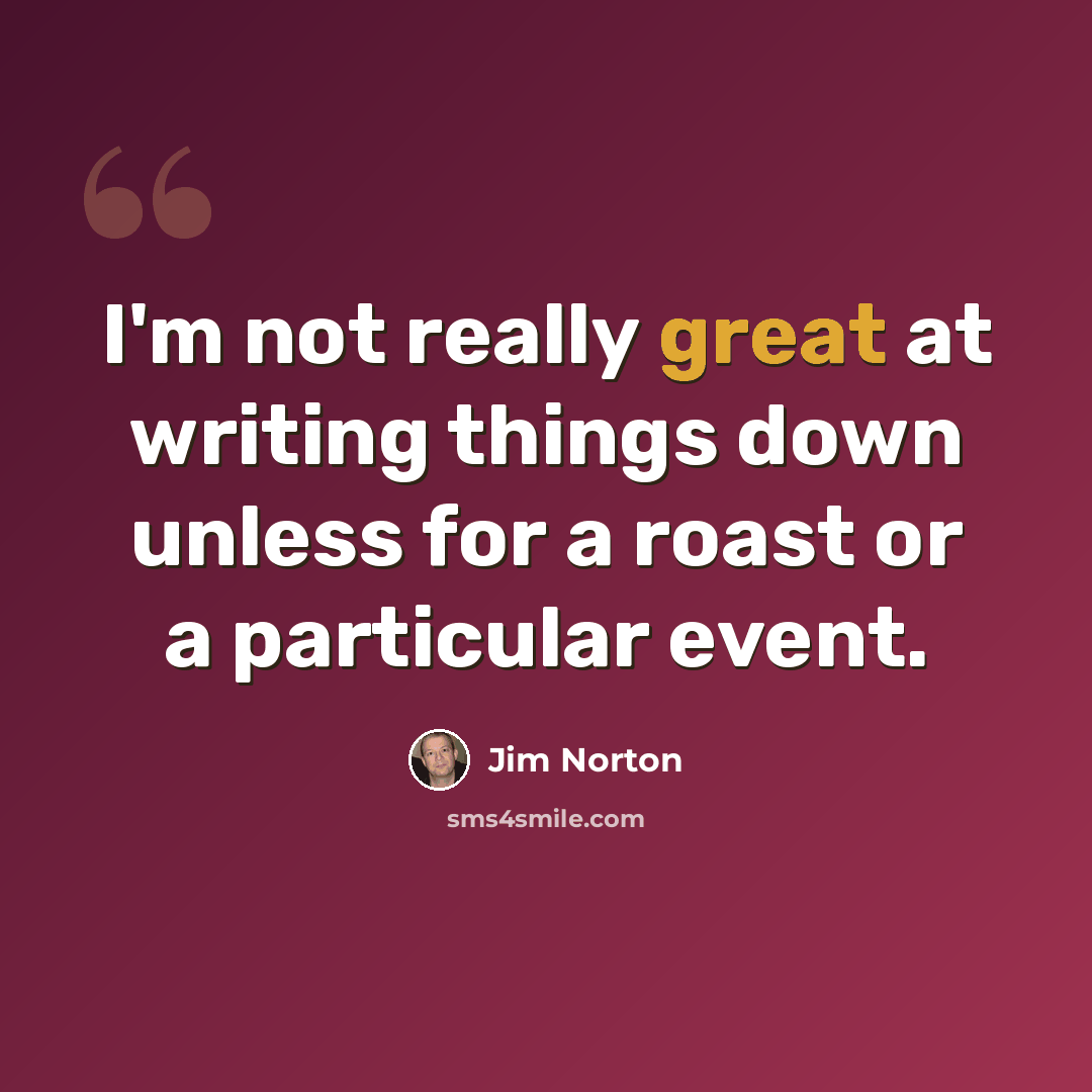 “I'm not really great at writing things down unless for a roast or a particular event.” quote by Jim Norton