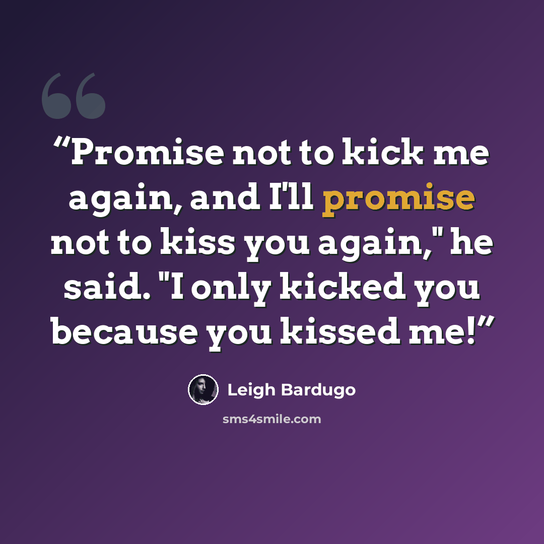 “Promise not to kick me again, and I'll promise not to kiss you again," he said. "I only kicked you because you kissed me!” quote by Leigh Bardugo