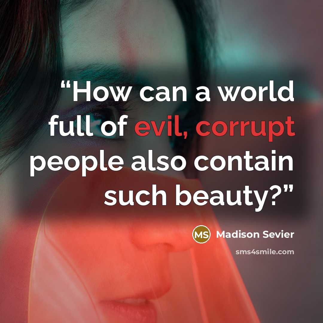 “How can a world full of evil, corrupt people also contain such beauty?” quote by Madison Sevier