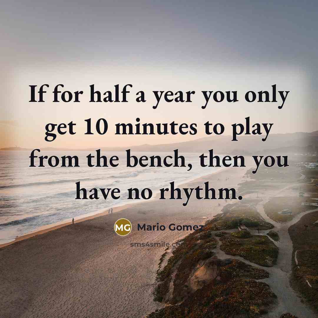“If for half a year you only get 10 minutes to play from the bench, then you have no rhythm.” quote by Mario Gomez