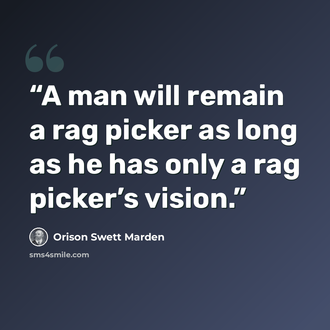 “A man will remain a rag picker as long as he has only a rag picker’s vision.” quote by Orison Swett Marden